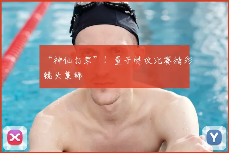 “神仙打架”!量子特攻比赛精彩镜头集锦